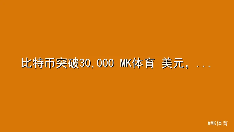 MK体育 - 比特币突破30,000 MK体育 美元，市场热度持续升温 配图1